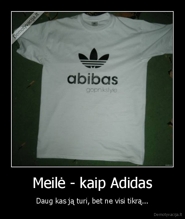 Meilė - kaip Adidas - Daug kas ją turi, bet ne visi tikrą...