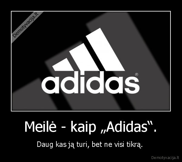 Meilė - kaip „Adidas“. - Daug kas ją turi, bet ne visi tikrą. 