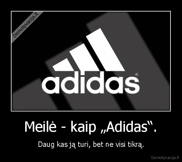 Meilė - kaip „Adidas“. - Daug kas ją turi, bet ne visi tikrą.