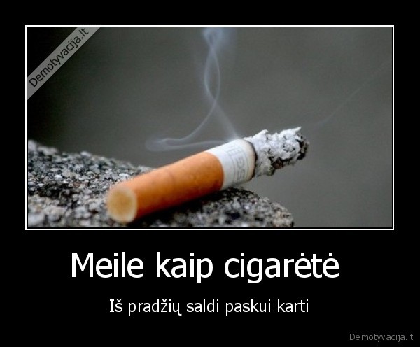 Meile kaip cigarėtė  - Iš pradžių saldi paskui karti