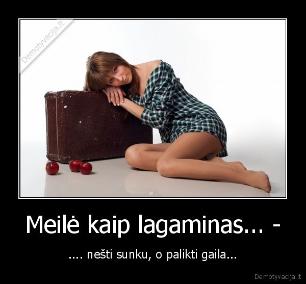 Meilė kaip lagaminas... - - .... nešti sunku, o palikti gaila...