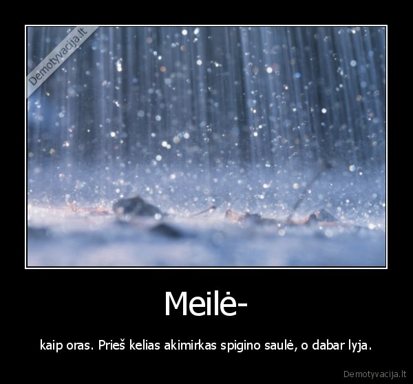 Meilė- - kaip oras. Prieš kelias akimirkas spigino saulė, o dabar lyja.