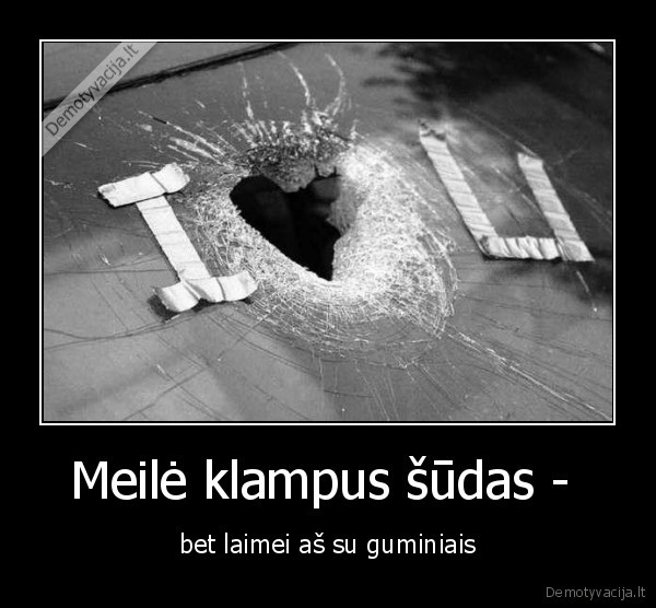 Meilė klampus šūdas -  - bet laimei aš su guminiais