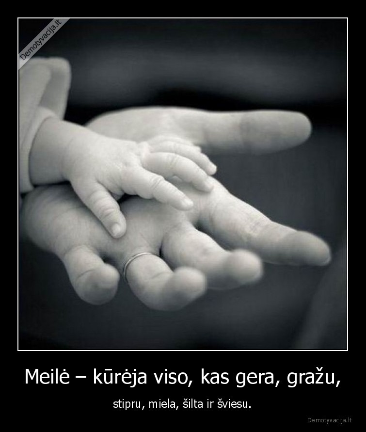 Meilė – kūrėja viso, kas gera, gražu, - stipru, miela, šilta ir šviesu.