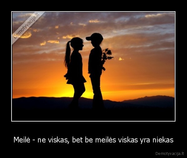 Meilė - ne viskas, bet be meilės viskas yra niekas - 