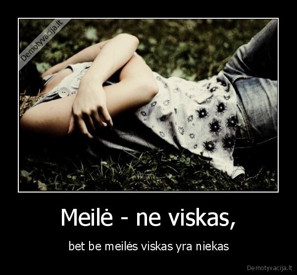 Meilė - ne viskas, - bet be meilės viskas yra niekas