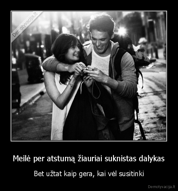 Meilė per atstumą žiauriai suknistas dalykas - Bet užtat kaip gera, kai vėl susitinki