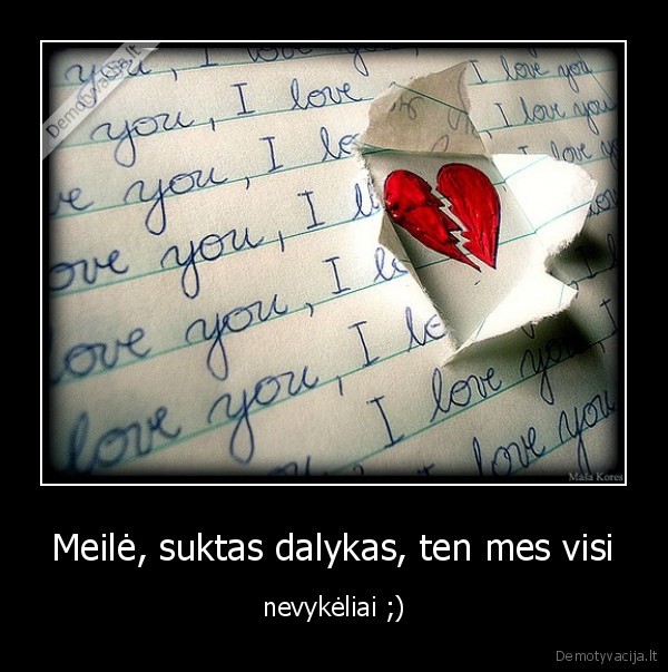 Meilė, suktas dalykas, ten mes visi - nevykėliai ;)