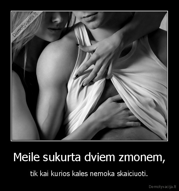 Meile sukurta dviem zmonem, - tik kai kurios kales nemoka skaiciuoti.