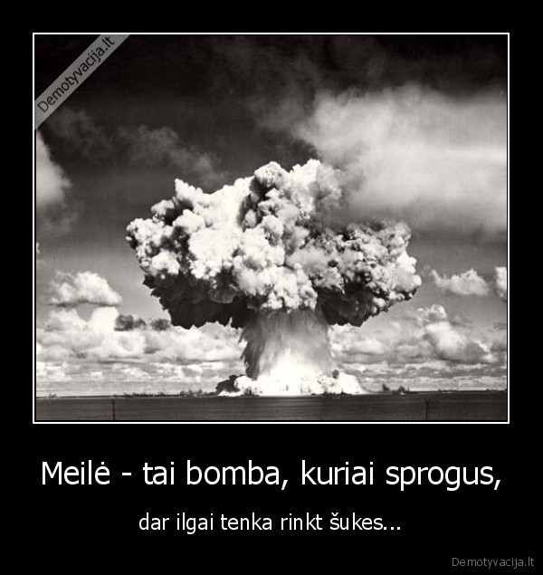 Meilė - tai bomba, kuriai sprogus, - dar ilgai tenka rinkt šukes...