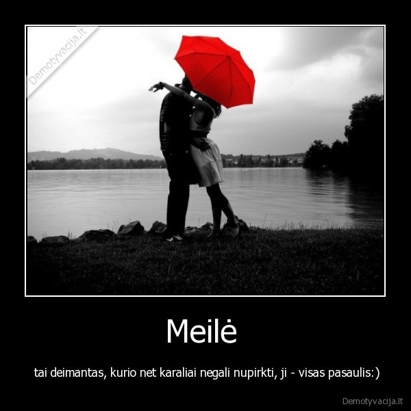 Meilė  -  tai deimantas, kurio net karaliai negali nupirkti, ji - visas pasaulis:)