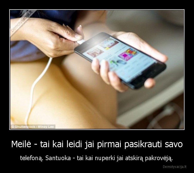 Meilė - tai kai leidi jai pirmai pasikrauti savo - telefoną. Santuoka - tai kai nuperki jai atskirą pakrovėją.