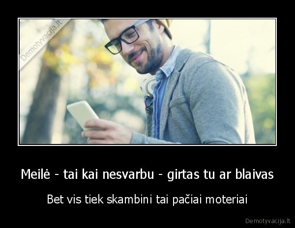 Meilė - tai kai nesvarbu - girtas tu ar blaivas - Bet vis tiek skambini tai pačiai moteriai