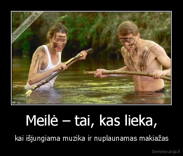 Meilė – tai, kas lieka, - kai išjungiama muzika ir nuplaunamas makiažas