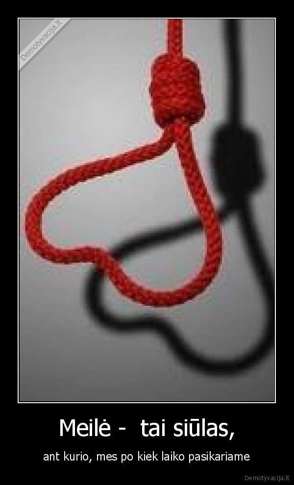 Meilė -  tai siūlas, - ant kurio, mes po kiek laiko pasikariame