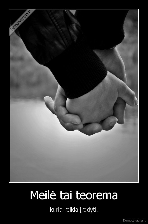 Meilė tai teorema - kuria reikia įrodyti.
