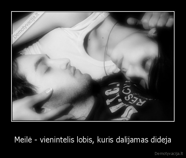 Meilė - vienintelis lobis, kuris dalijamas dideja - 