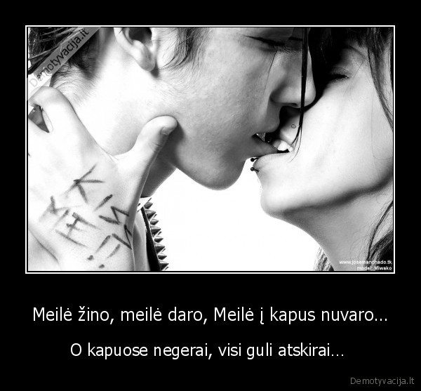 Meilė žino, meilė daro, Meilė į kapus nuvaro… - O kapuose negerai, visi guli atskirai… 