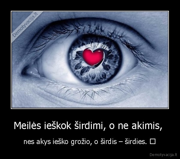 Meilės ieškok širdimi, o ne akimis,  - nes akys ieško grožio, o širdis – širdies. ♥