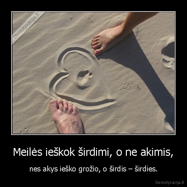 Meilės ieškok širdimi, o ne akimis, - nes akys ieško grožio, o širdis – širdies.