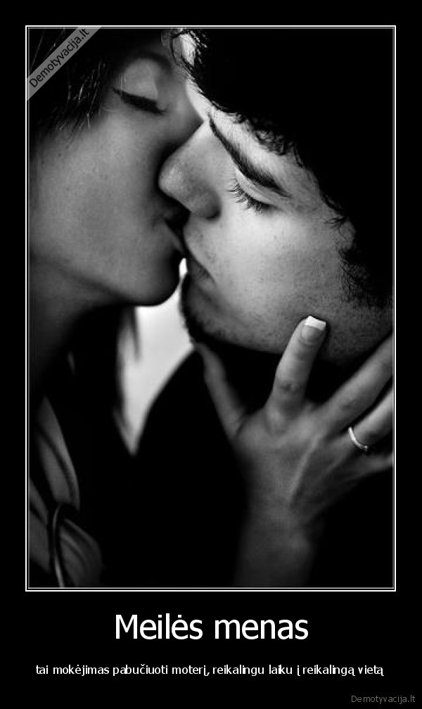 Meilės menas - tai mokėjimas pabučiuoti moterį, reikalingu laiku į reikalingą vietą