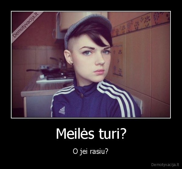 Meilės turi? - O jei rasiu?