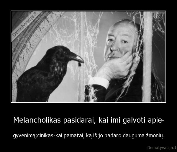 Melancholikas pasidarai, kai imi galvoti apie- - gyvenimą;cinikas-kai pamatai, ką iš jo padaro dauguma žmonių.