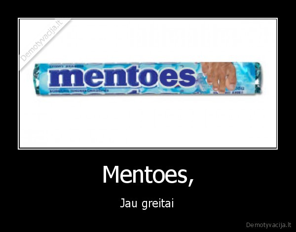 Mentoes, - Jau greitai