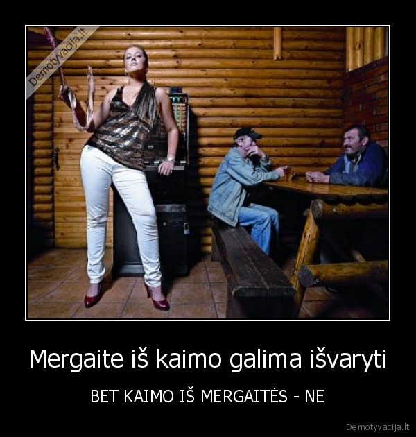 Mergaite iš kaimo galima išvaryti - BET KAIMO IŠ MERGAITĖS - NE