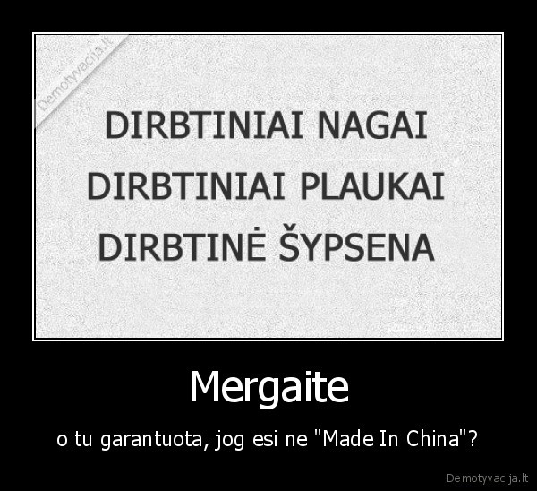 Mergaite - o tu garantuota, jog esi ne "Made In China"?