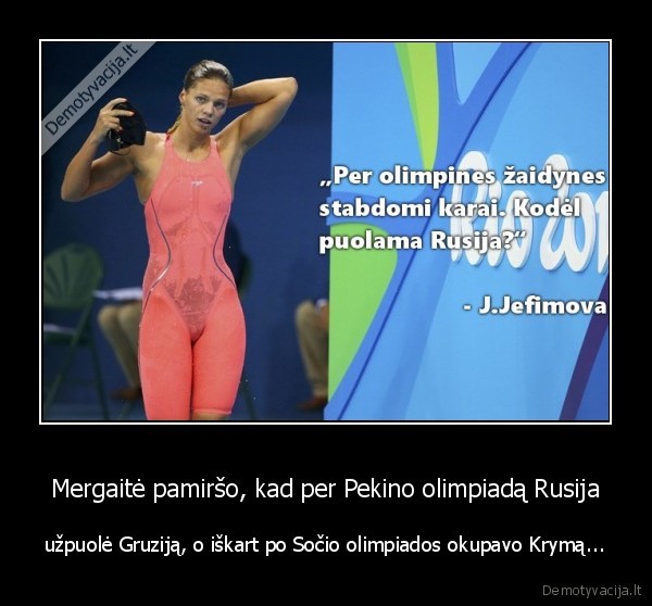 Mergaitė pamiršo, kad per Pekino olimpiadą Rusija - užpuolė Gruziją, o iškart po Sočio olimpiados okupavo Krymą...