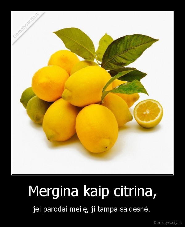 Mergina kaip citrina, - jei parodai meilę, ji tampa saldesnė.