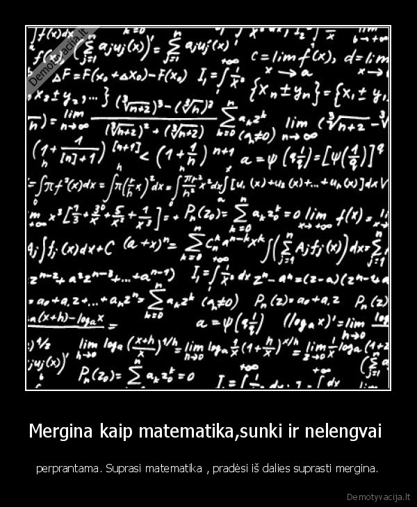 Mergina kaip matematika,sunki ir nelengvai  - perprantama. Suprasi matematika , pradėsi iš dalies suprasti mergina.