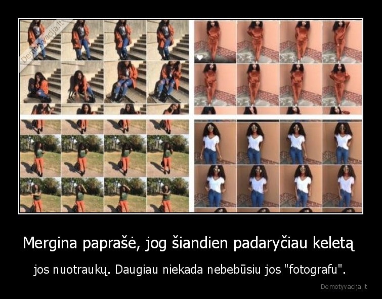 Mergina paprašė, jog šiandien padaryčiau keletą  - jos nuotraukų. Daugiau niekada nebebūsiu jos "fotografu".