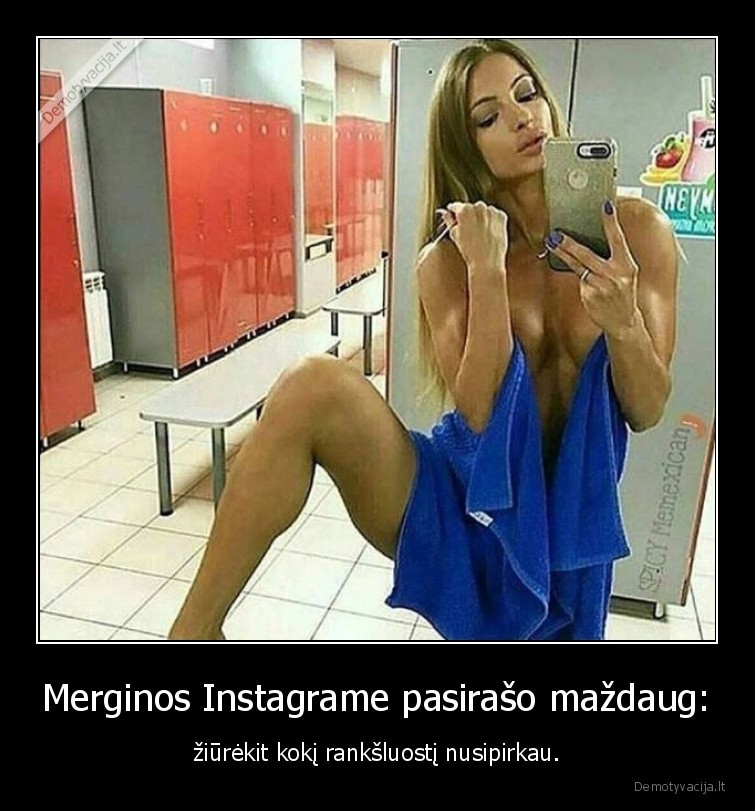 Merginos Instagrame pasirašo maždaug: - žiūrėkit kokį rankšluostį nusipirkau.