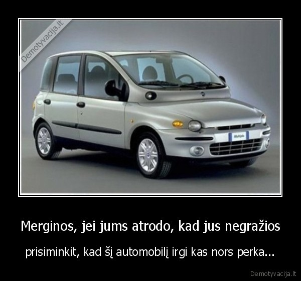 Merginos, jei jums atrodo, kad jus negražios - prisiminkit, kad šį automobilį irgi kas nors perka...