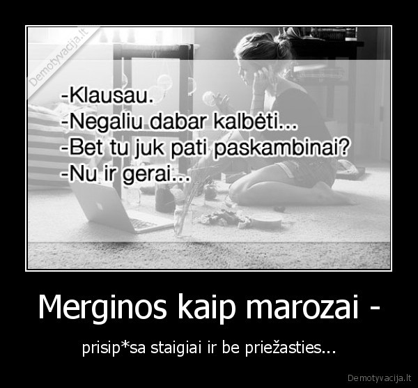 Merginos kaip marozai - - prisip*sa staigiai ir be priežasties...