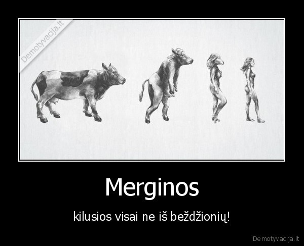 Merginos - kilusios visai ne iš beždžionių!