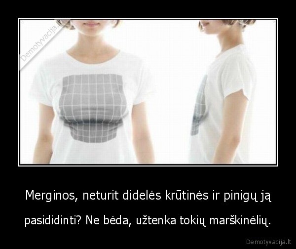 Merginos, neturit didelės krūtinės ir pinigų ją - pasididinti? Ne bėda, užtenka tokių marškinėlių.