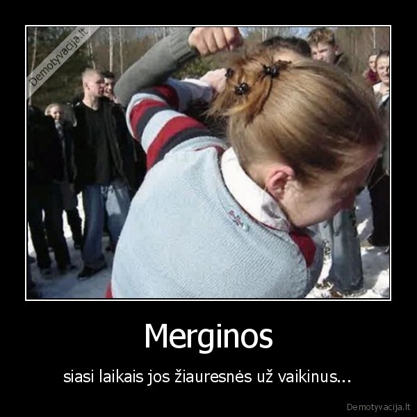 Merginos - siasi laikais jos žiauresnės už vaikinus...