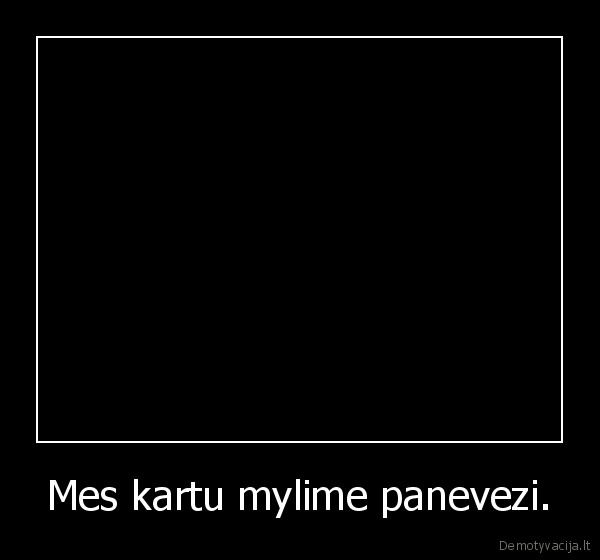 Mes kartu mylime panevezi. - 