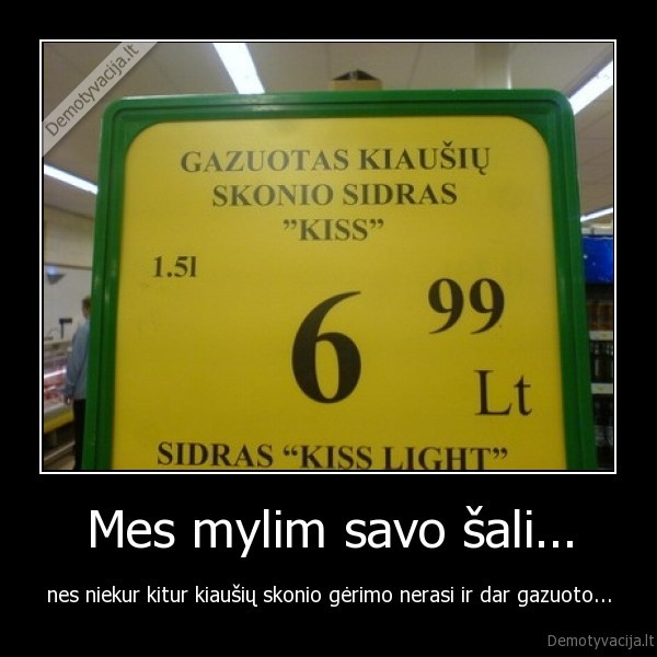 Mes mylim savo šali... - nes niekur kitur kiaušių skonio gėrimo nerasi ir dar gazuoto...