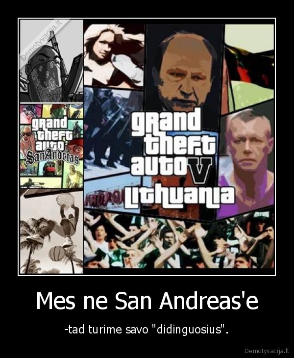 Mes ne San Andreas'e - -tad turime savo "didinguosius".