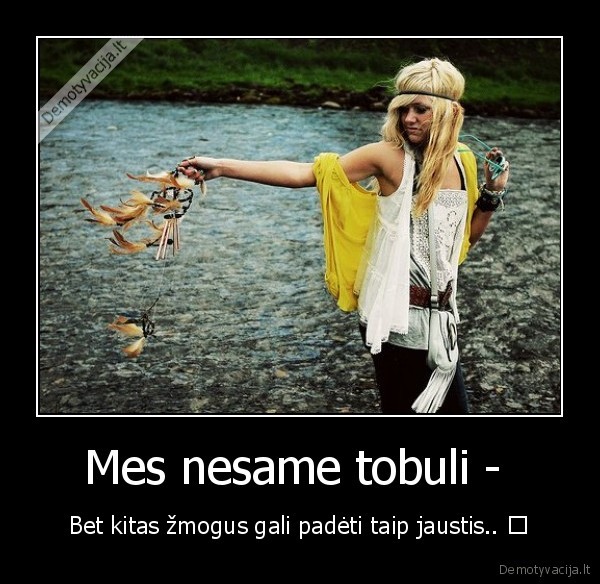 Mes nesame tobuli -  - Bet kitas žmogus gali padėti taip jaustis.. ♥