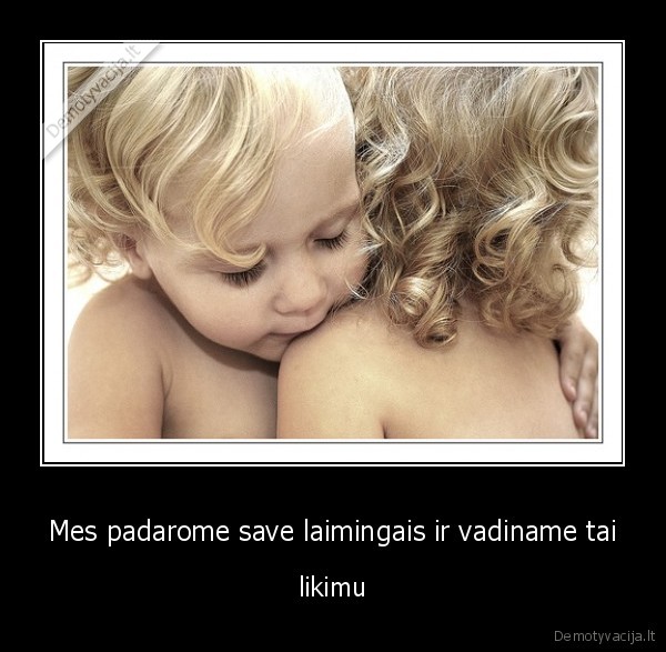 Mes padarome save laimingais ir vadiname tai - likimu