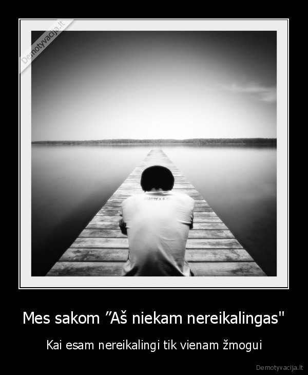 Mes sakom ”Aš niekam nereikalingas" - Kai esam nereikalingi tik vienam žmogui