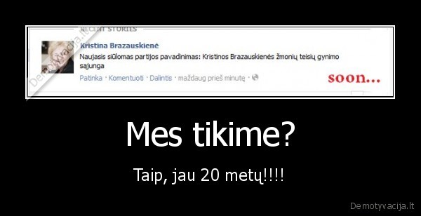 Mes tikime? - Taip, jau 20 metų!!!!