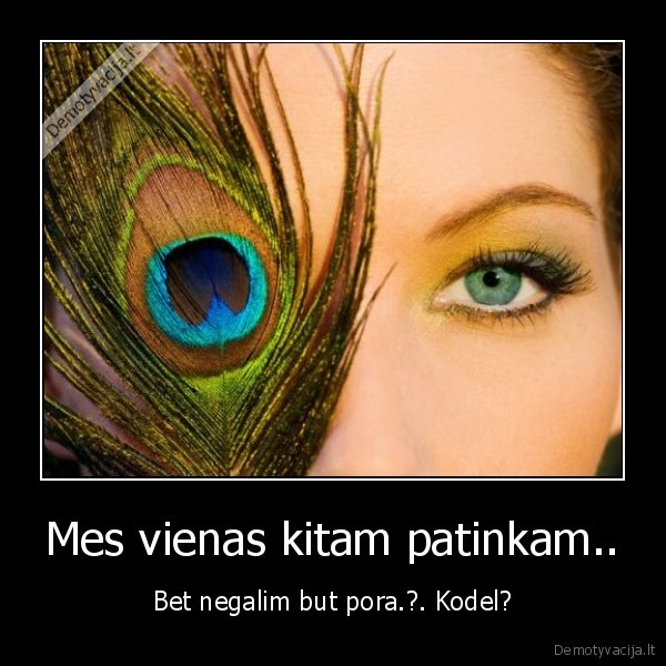 Mes vienas kitam patinkam.. - Bet negalim but pora.?. Kodel?