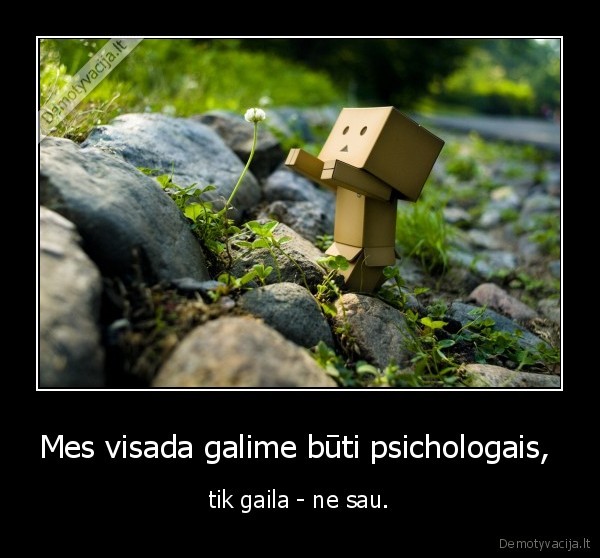 Mes visada galime būti psichologais,  - tik gaila - ne sau.