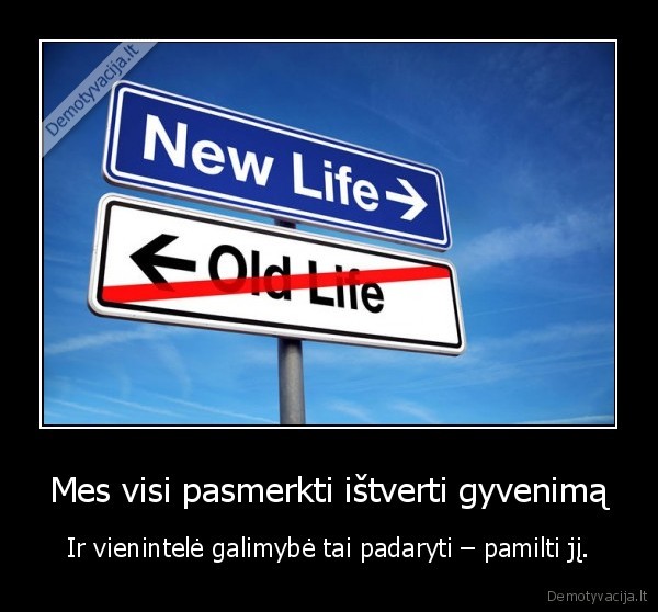 Mes visi pasmerkti ištverti gyvenimą - Ir vienintelė galimybė tai padaryti – pamilti jį.